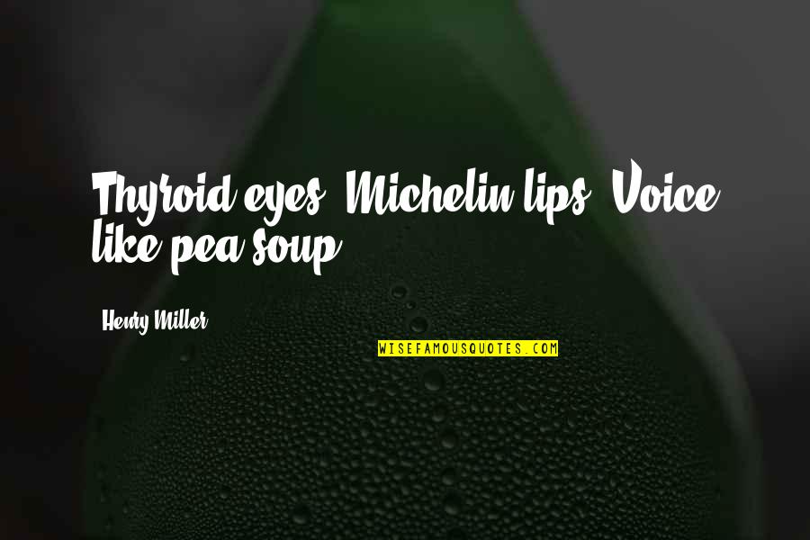 Positive Chi Quotes By Henry Miller: Thyroid eyes. Michelin lips. Voice like pea soup.