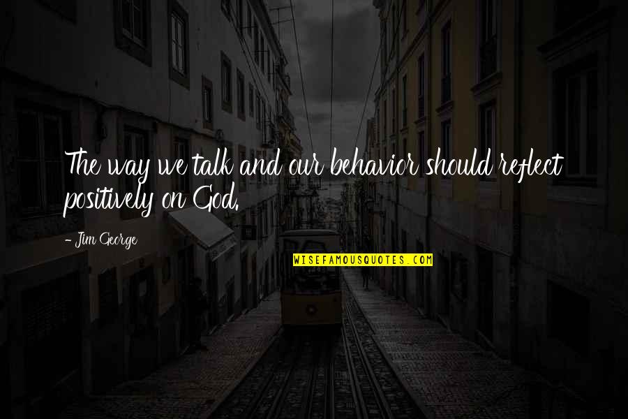 Positive Christianity Quotes By Jim George: The way we talk and our behavior should
