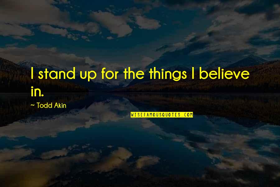 Positive Cloning Quotes By Todd Akin: I stand up for the things I believe