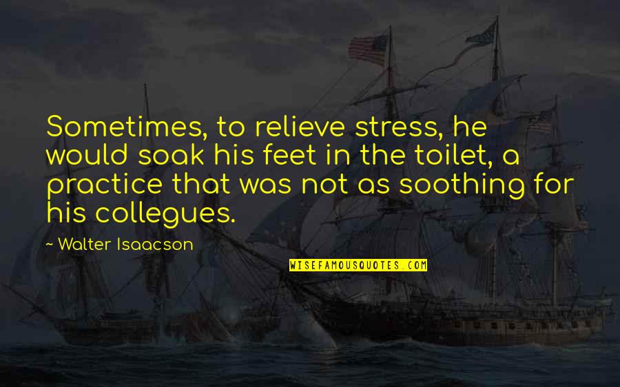 Positive Colbert Quotes By Walter Isaacson: Sometimes, to relieve stress, he would soak his