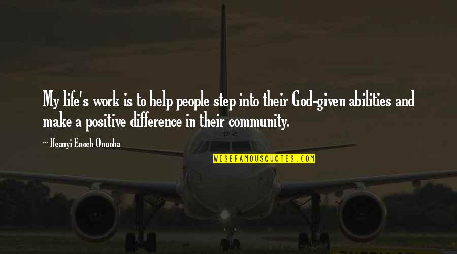 Positive Community Quotes By Ifeanyi Enoch Onuoha: My life's work is to help people step