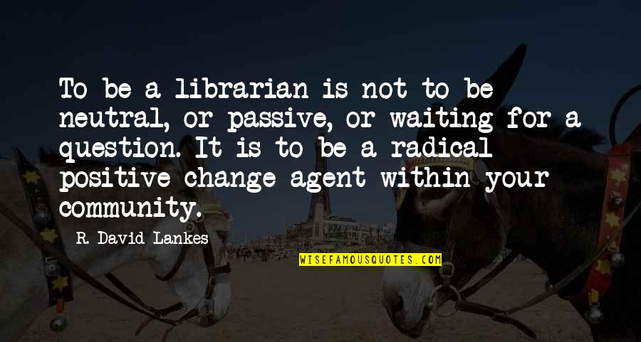 Positive Community Quotes By R. David Lankes: To be a librarian is not to be