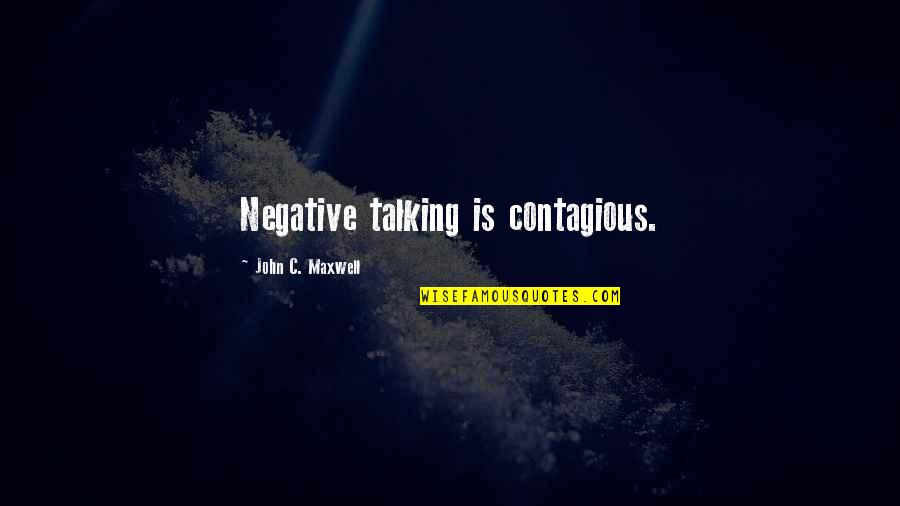 Positive Contagious Quotes By John C. Maxwell: Negative talking is contagious.