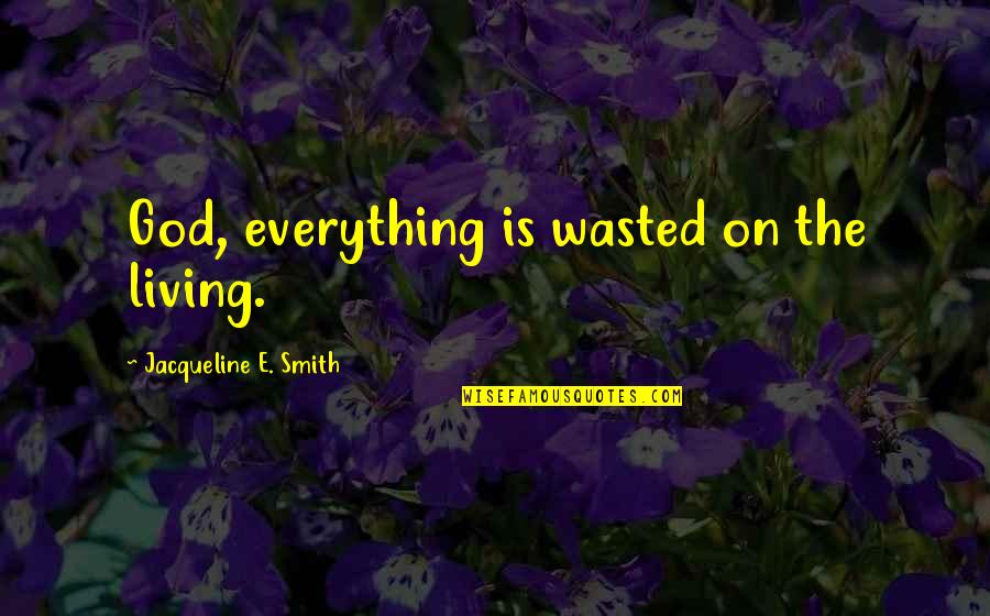 Positive Cowgirl Quotes By Jacqueline E. Smith: God, everything is wasted on the living. Positive Cowgirl Quotes By Jacqueline E. Smith: God, everything is wasted on the living.