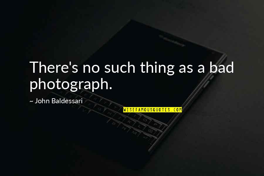 Positive Death Penalty Quotes By John Baldessari: There's no such thing as a bad photograph.