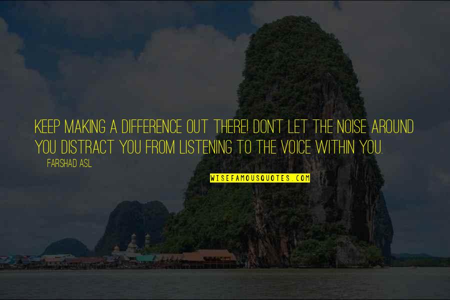 Positive Distractions Quotes By Farshad Asl: Keep making a difference out there! Don't let Positive Distractions Quotes By Farshad Asl: Keep making a difference out there! Don't let
