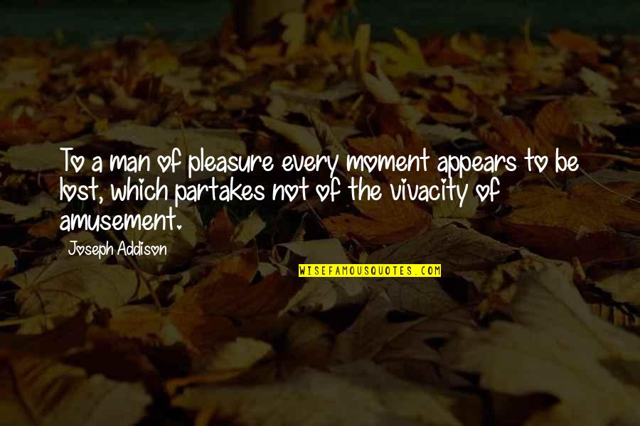 Positive Distractions Quotes By Joseph Addison: To a man of pleasure every moment appears