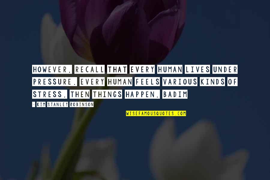 Positive Distractions Quotes By Kim Stanley Robinson: However, recall that every human lives under pressure. Positive Distractions Quotes By Kim Stanley Robinson: However, recall that every human lives under pressure.