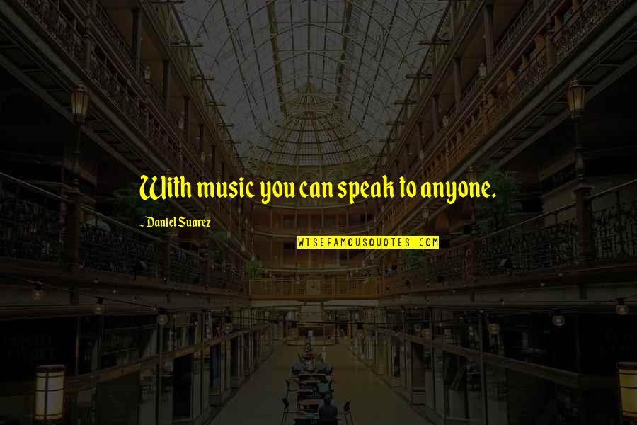 Positive Ecard Quotes By Daniel Suarez: With music you can speak to anyone.