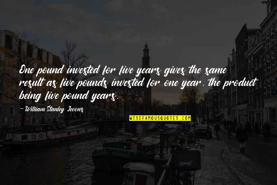 Positive Effects Of Quotes By William Stanley Jevons: One pound invested for five years gives the Positive Effects Of Quotes By William Stanley Jevons: One pound invested for five years gives the