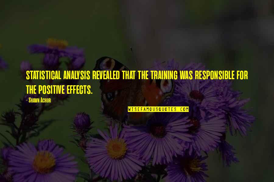 Positive Effects Quotes By Shawn Achor: statistical analysis revealed that the training was responsible