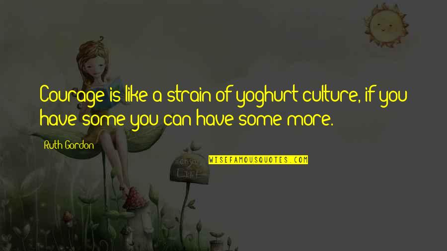 Positive Elvis Quotes By Ruth Gordon: Courage is like a strain of yoghurt culture,
