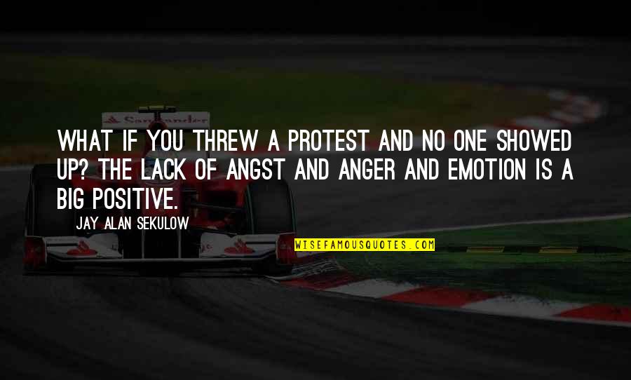 Positive Emotion Quotes By Jay Alan Sekulow: What if you threw a protest and no
