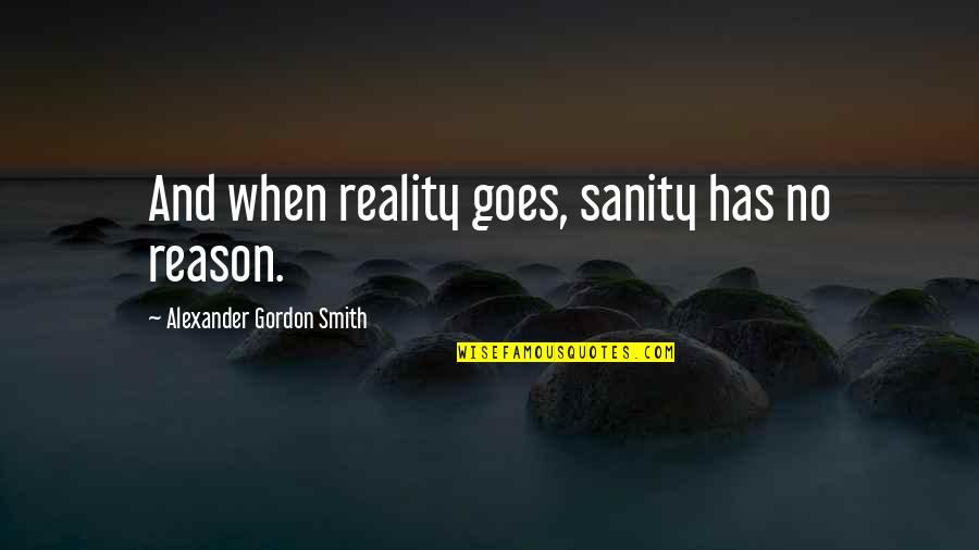 Positive Ems Quotes By Alexander Gordon Smith: And when reality goes, sanity has no reason. Positive Ems Quotes By Alexander Gordon Smith: And when reality goes, sanity has no reason.