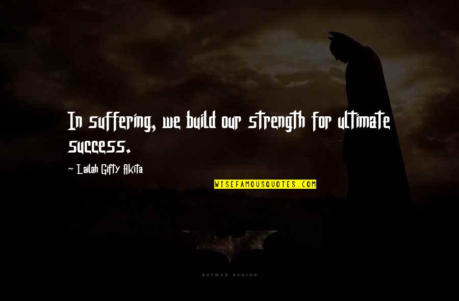 Positive Encouragement Quotes By Lailah Gifty Akita: In suffering, we build our strength for ultimate