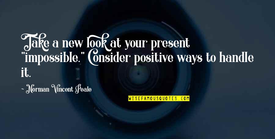 Positive Encouragement Quotes By Norman Vincent Peale: Take a new look at your present "impossible."