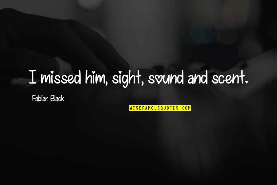 Positive Encouraging Leader Quotes By Fabian Black: I missed him, sight, sound and scent. Positive Encouraging Leader Quotes By Fabian Black: I missed him, sight, sound and scent.