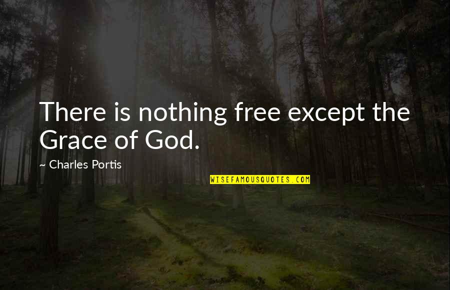 Positive Encouraging Quotes By Charles Portis: There is nothing free except the Grace of Positive Encouraging Quotes By Charles Portis: There is nothing free except the Grace of