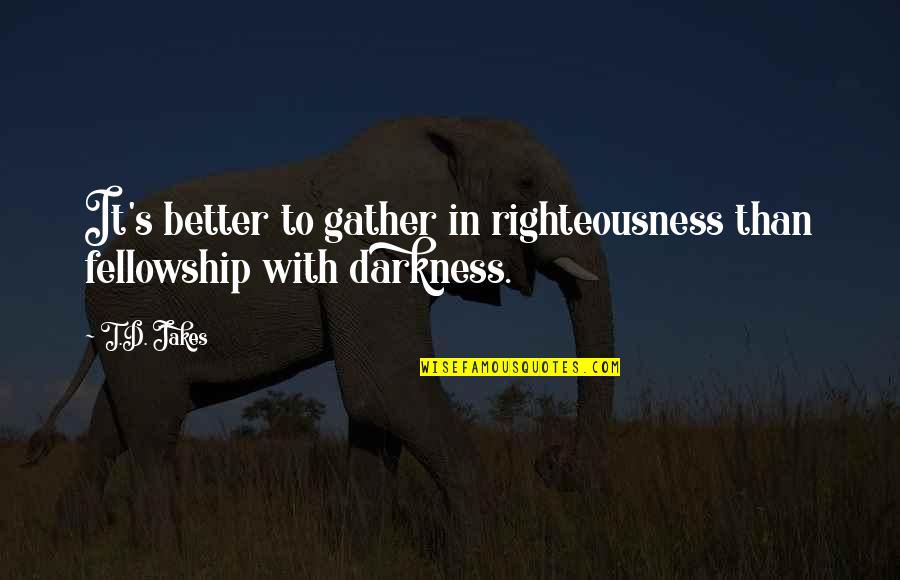 Positive Encouraging Quotes By T.D. Jakes: It's better to gather in righteousness than fellowship