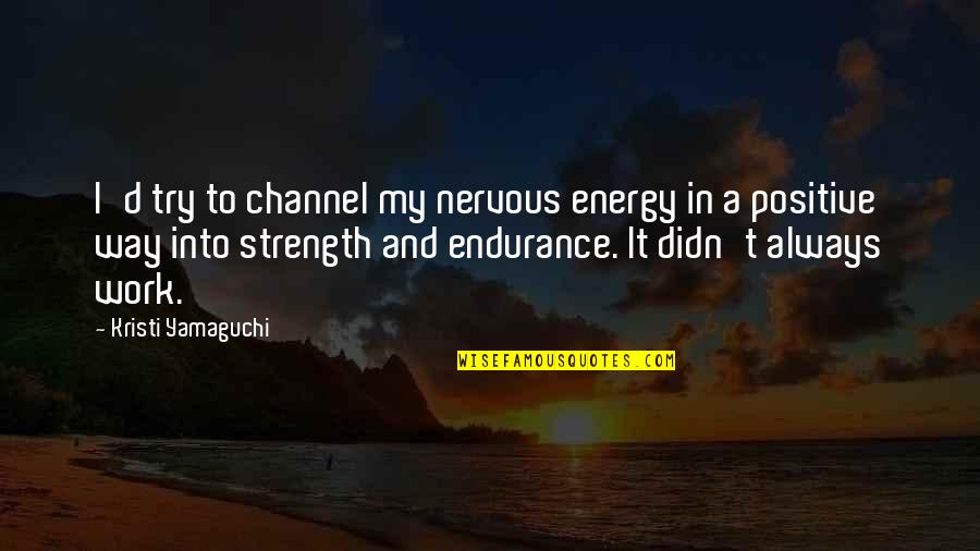 Positive Energy At Work Quotes By Kristi Yamaguchi: I'd try to channel my nervous energy in