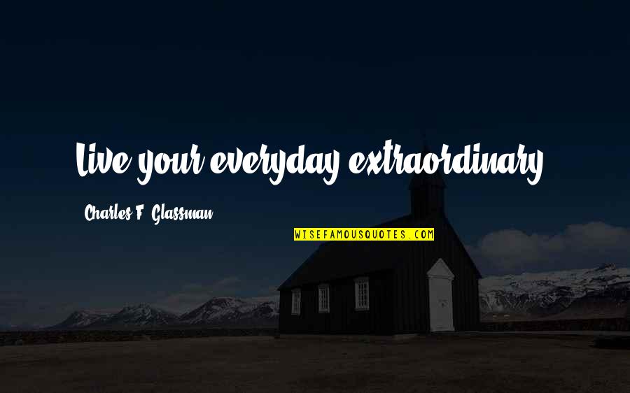 Positive Everyday Living Quotes By Charles F. Glassman: Live your everyday extraordinary! Positive Everyday Living Quotes By Charles F. Glassman: Live your everyday extraordinary!