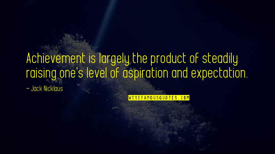 Positive Expectations Quotes By Jack Nicklaus: Achievement is largely the product of steadily raising