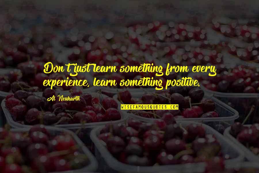 Positive Experience Quotes By Al Neuharth: Don't just learn something from every experience, learn