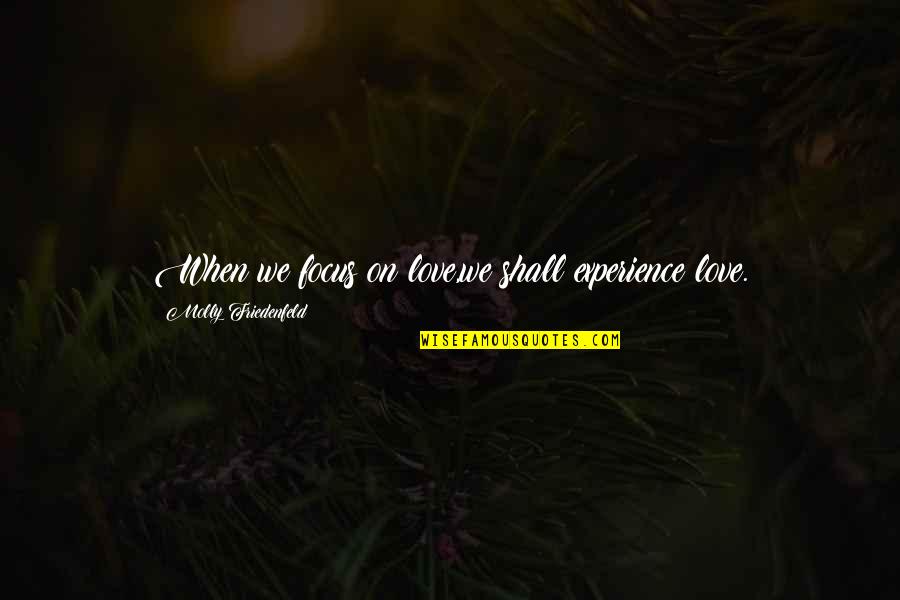 Positive Experience Quotes By Molly Friedenfeld: When we focus on love,we shall experience love.