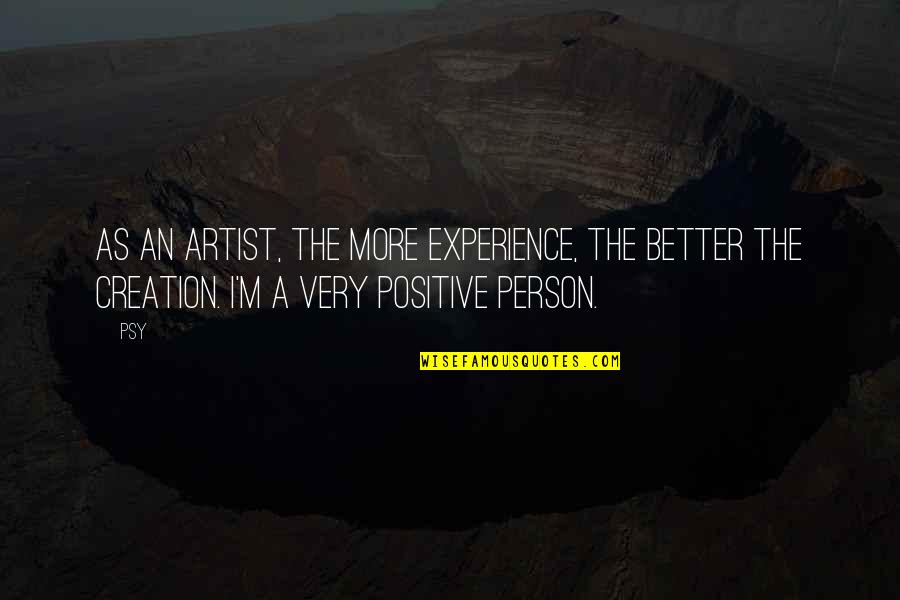 Positive Experience Quotes By Psy: As an artist, the more experience, the better