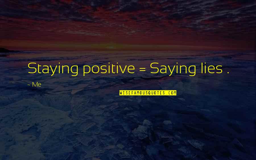 Positive Fact Quotes By Me: Staying positive = Saying lies .