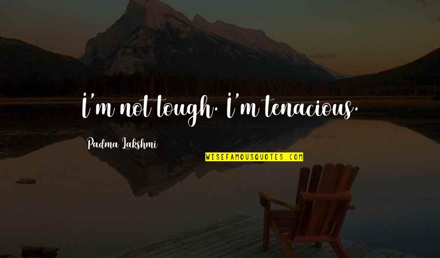 Positive Faith Filled Quotes By Padma Lakshmi: I'm not tough. I'm tenacious.