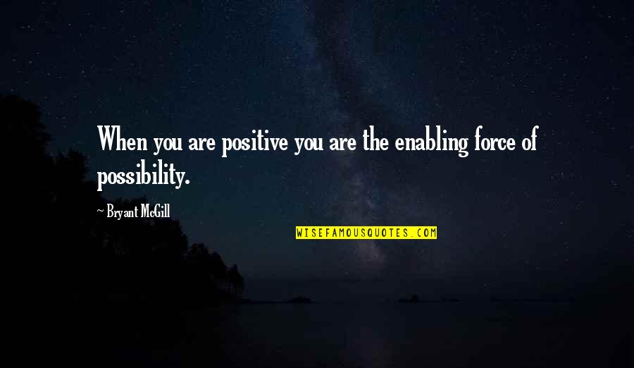 Positive Force Quotes By Bryant McGill: When you are positive you are the enabling
