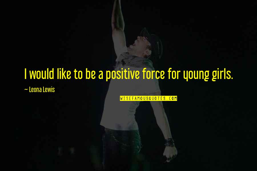 Positive Force Quotes By Leona Lewis: I would like to be a positive force