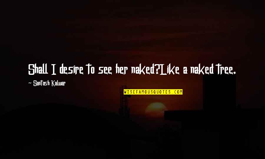 Positive Friday Quotes By Santosh Kalwar: Shall I desire to see her naked?Like a Positive Friday Quotes By Santosh Kalwar: Shall I desire to see her naked?Like a