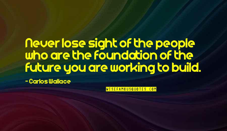 Positive Future Quotes By Carlos Wallace: Never lose sight of the people who are