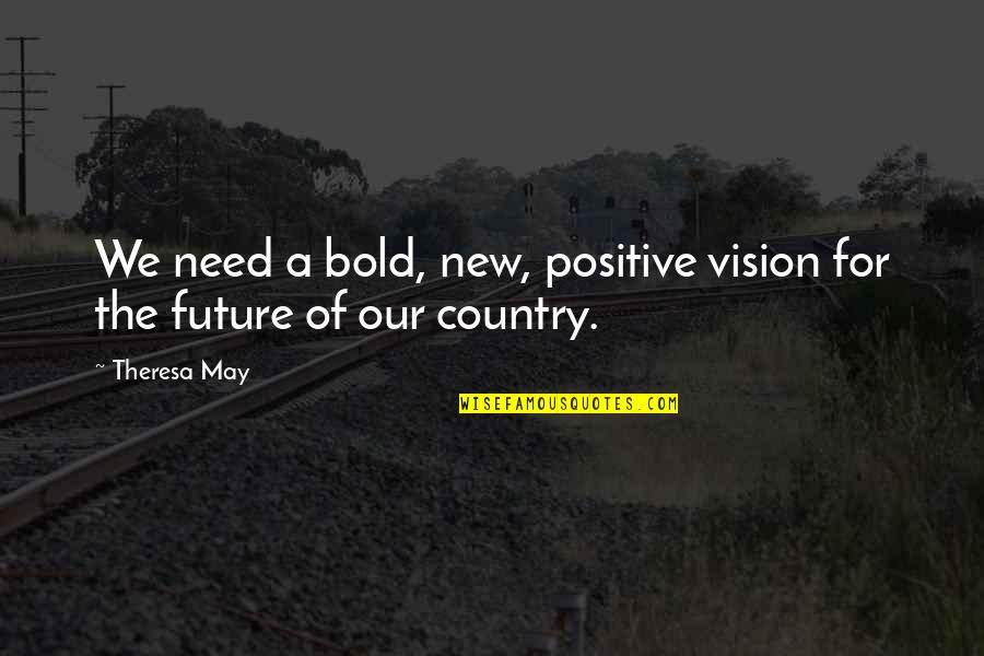 Positive Future Quotes By Theresa May: We need a bold, new, positive vision for