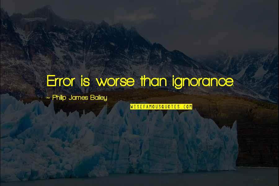 Positive Futures Quotes By Philip James Bailey: Error is worse than ignorance. Positive Futures Quotes By Philip James Bailey: Error is worse than ignorance.