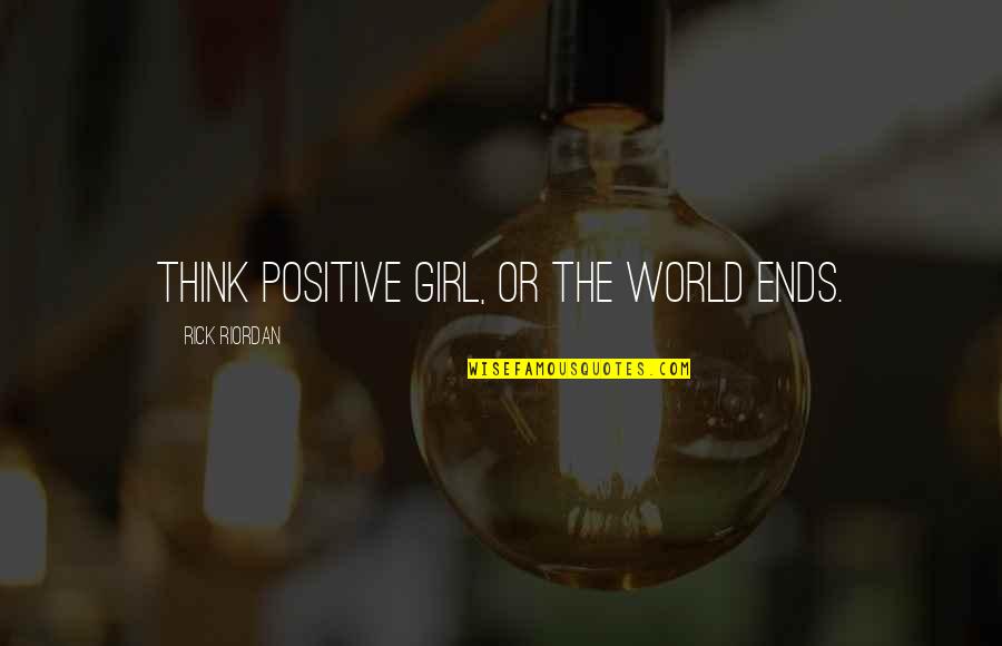 Positive Girl Quotes By Rick Riordan: Think positive girl, or the world ends.