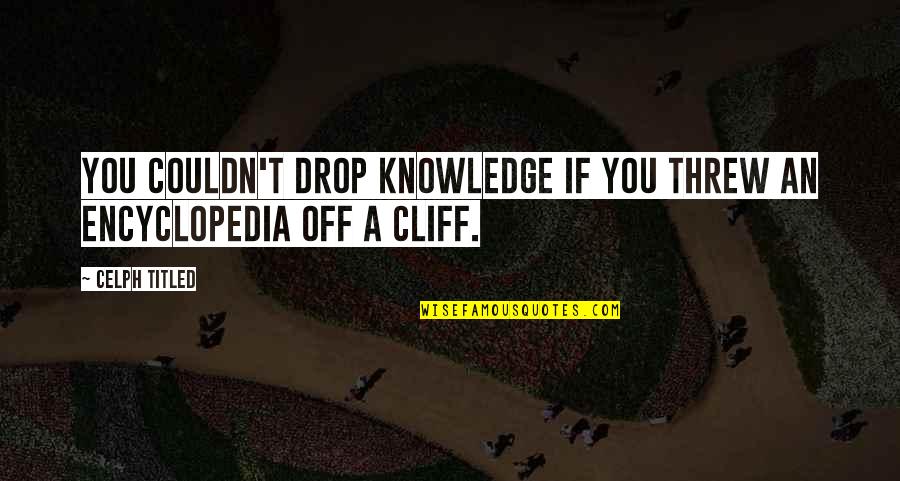 Positive Gloomy Quotes By Celph Titled: You couldn't drop knowledge if you threw an