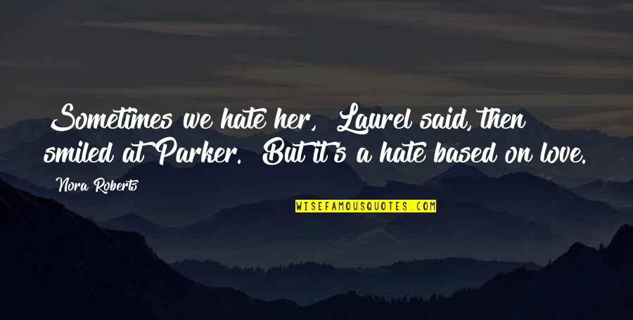 Positive Glow Quotes By Nora Roberts: Sometimes we hate her," Laurel said, then smiled Positive Glow Quotes By Nora Roberts: Sometimes we hate her," Laurel said, then smiled
