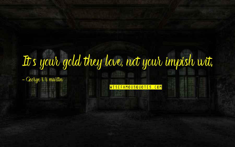 Positive Handwriting Quotes By George R R Martin: It's your gold they love, not your impish Positive Handwriting Quotes By George R R Martin: It's your gold they love, not your impish