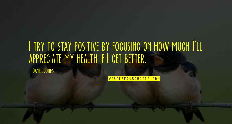 Positive Health Quotes By Daniel Johns: I try to stay positive by focusing on