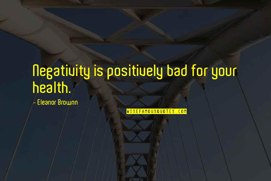 Positive Health Quotes By Eleanor Brownn: Negativity is positively bad for your health.