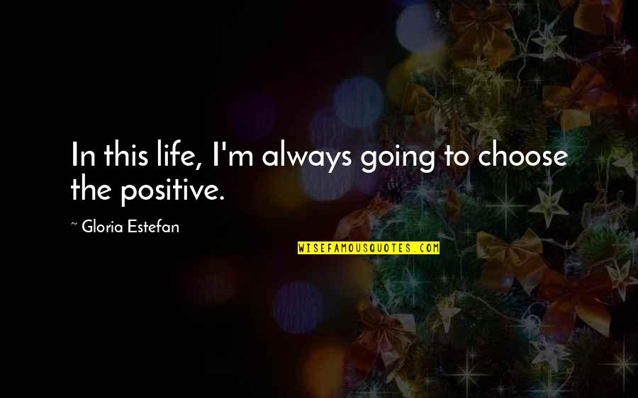Positive I Quotes By Gloria Estefan: In this life, I'm always going to choose