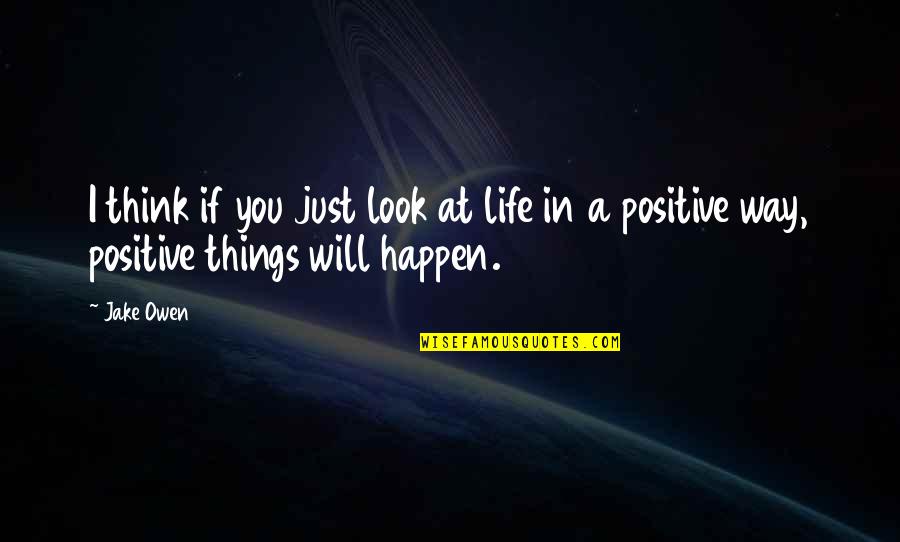 Positive I Quotes By Jake Owen: I think if you just look at life