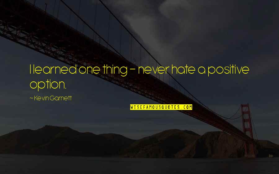 Positive I Quotes By Kevin Garnett: I learned one thing - never hate a