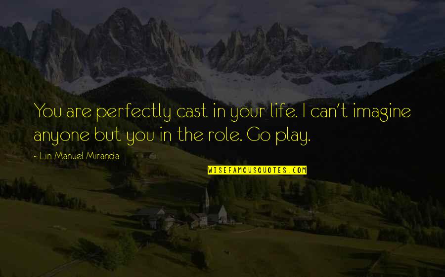 Positive I Quotes By Lin-Manuel Miranda: You are perfectly cast in your life. I
