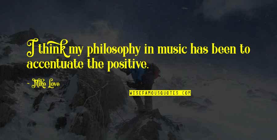 Positive I Quotes By Mike Love: I think my philosophy in music has been