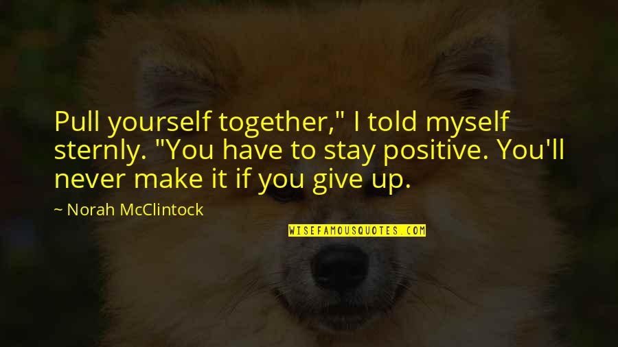 Positive I Quotes By Norah McClintock: Pull yourself together," I told myself sternly. "You