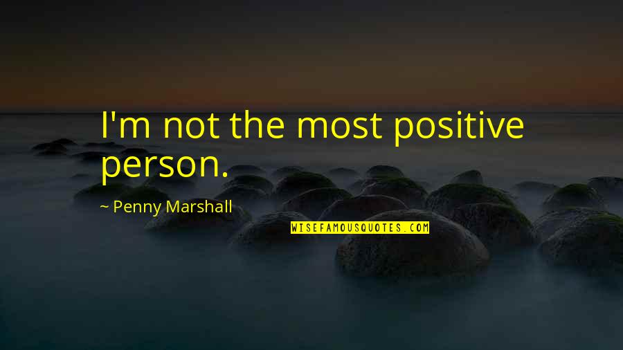 Positive I Quotes By Penny Marshall: I'm not the most positive person.